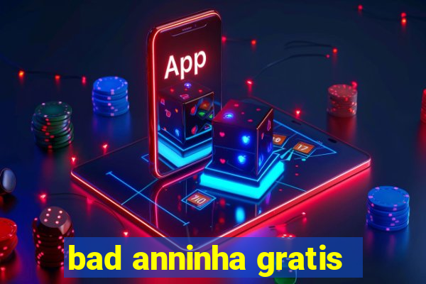 bad anninha gratis